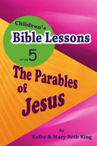 Title: Children's Bible Lessons: Parables of Jesus, Author: Kolby & Mary Beth King