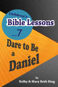 Title: Children's Bible Lessons: Dare to Be a Daniel, Author: Kolby & Mary Beth King