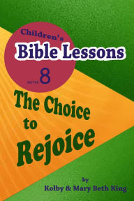 Title: Children's Bible Lessons: The Choice to Rejoice, Author: Kolby & Mary Beth King