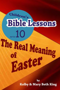 Title: Children's Bible Lessons: The Real Meaning of Easter, Author: Kolby & Mary Beth King