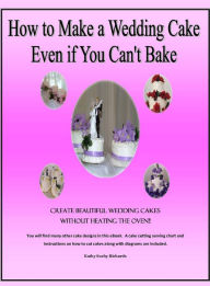 Title: How to Make a Wedding Cake Even if You Can't Bake, Author: Kathy Suchy Richards