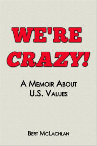 Title: We're Crazy!, a Memoir About U.S. Values, Author: Bert McLachlan