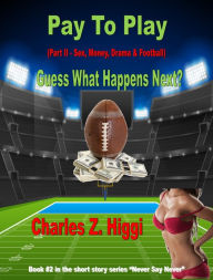 Title: Pay To Play Part II (Sex, Money, Drama & Football) Guess What Happens Next?..., Author: Charles Z. Higgi