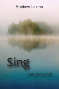 Title: Sing: A Short Memoir, Author: Matthew Laxton