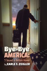 Title: Bye-Bye America: I've Found a Better Home, Author: Earle F. Zeigler