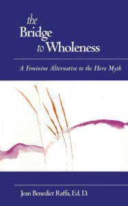 Title: The Bridge to Wholeness: A Feminine Alternative to the Hero Myth, Author: Jean Raffa