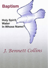 Title: Baptism, Holy Spirit, Water, In Whose Name?, Author: J. Bennett Collins