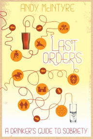Title: Last Orders: A Drinker's Guide to Sobriety, Author: Andy McIntyre
