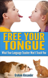 Title: Language Learning: Free Your Tongue - What Your Language Teacher Won't Teach You, Author: Graham Alexander