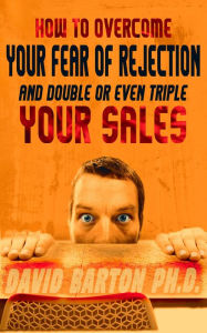 Title: How to Overcome Your Fear of Rejection and Double or Triple Your Sales, Author: David Barton