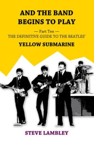 Title: And the Band Begins to Play. Part Ten: The Definitive Guide to the Beatles' Yellow Submarine, Author: Steve Lambley