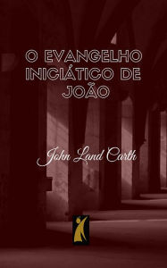 Title: O Evangelho Iniciático de João, Author: John Land Carth