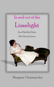 Title: In and Out of the Limelight: Ann Matilda Distin Her Life and Times, Author: Margaret Christopoulos