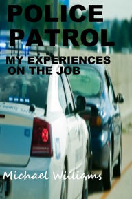 Title: Police Patrol, My Experiences on the Job, Author: Michael Williams