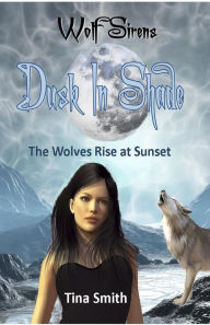 Title: Wolf Sirens Dusk In Shade: The Wolves Rise at Sunset (Wolf Sirens #4), Author: Tina Smith