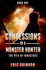 Title: Confessions of a Monster Hunter 1: The Veil of Innocence, Author: Eric Guindon