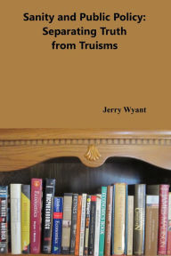 Title: Sanity and Public Policy: Separating Truth from Truisms, Author: Jerry Wyant