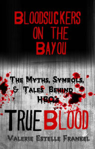 Title: Bloodsuckers on the Bayou: The Myths, Symbols, and Tales Behind HBO's True Blood, Author: Valerie Estelle Frankel