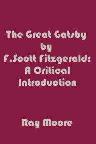 Title: The Great Gatsby by F. Scott Fitzgerald: A Critical Introduction, Author: Ray Moore