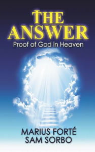 Title: The Answer: Proof of God in Heaven, Author: Sam Sorbo