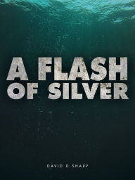 Title: A Flash of Silver, Author: David D Sharp