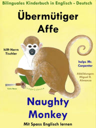 Title: Bilinguales Kinderbuch in Deutsch: Englisch: Übermütiger Affe hilft Herrn Tischler - Naughty Monkey Helps Mr. Carpenter. Mit Spaß Englisch Lernen, Author: Colin Hann