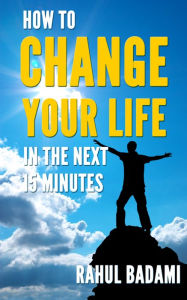 Title: Self Help 101: How To Change Your Life In The Next 15 Minutes, Author: Rahul Badami