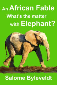 Title: An African Fable: What's The Matter With Elephant, Author: Salome Byleveldt