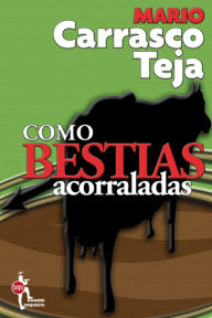 Title: Como bestias acorraladas, Author: Mario Carrasco Teja