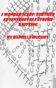 Title: I Wonder Scarf: Further Adventures in Extreme Knitting, Author: Danielle Hughes