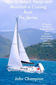 Title: How to Select, Equip and Maintain a Cruising Boat. The Series., Author: John Champion