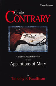 Title: Quite Contrary: A Biblical Reconsideration of the Apparitions of Mary, Author: Timothy F. Kauffman