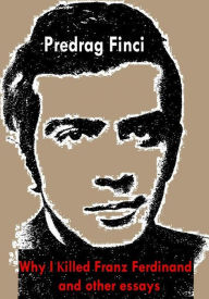 Title: Why I Killed Franz Ferdinand and Other Essays, Author: Predrag Finci