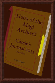 Title: Heirs of the Magi Archives: Cassie's Journal 2013 - Part Two, Author: Steve Leggett