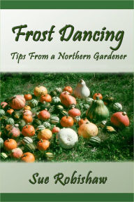 Title: Frost Dancing: Tips from a Northern Gardener, Author: Sue Robishaw