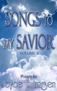 Title: Songs to My Savior Volume II, Author: Joyce E. Larsen