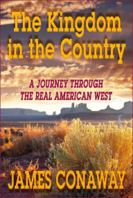 Title: The Kingdom in the Country: A Journey through the Real American West, Author: James Conaway