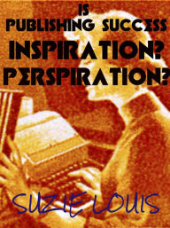 Title: is Publishing Success Inspiration? Perspiration?, Author: Suzie Louis