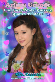 Title: Ariana Grande: Fun Facts, Stats, Quizzes, Quotes 'N' More!, Author: M.A. Cassata
