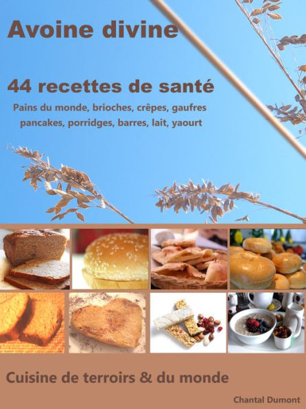 Avoine divine, 44 recettes de santé: pains du monde, brioches, crêpes, gaufres pancakes, porridges, barres, lait, yaourt