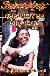 Title: Parenting: God's Way Or Our Way?, Author: Jonathan Mubanga Mumbi