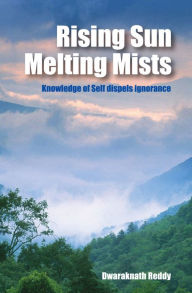 Title: Rising Sun Melting Mists: Knowledge of Self dispels Ignorance, Author: Dwaraknath Reddy