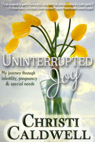 Title: Uninterrupted Joy: My Journey Through Infertility, Pregnancy and Special Needs, Author: Christi Caldwell