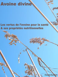Title: Avoine divine, les vertus de l'avoine pour la sante & ses proprietes nutritionnelles, Author: Chantal Dumont