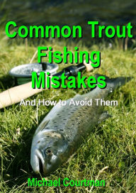 Title: Common Trout Fishing Mistakes and How to Avoid Them, Author: Michael Courtman