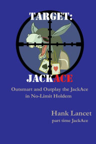 Title: Target: JackAce - Outsmart and Outplay the JackAce in No-Limit Holdem, Author: Hank Lancet