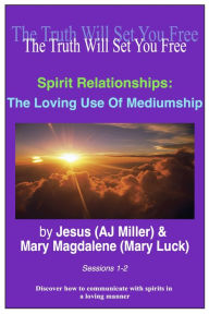 Title: 3.1 - Spirit Relationships: The Loving Use of Mediumship Sessions 1-2, Author: Jesus (AJ Miller)