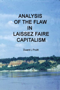 Title: Analysis of The Flaw In Laissez Faire Capitalism, Author: Duard L Pruitt