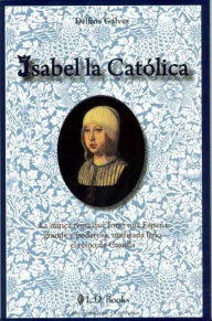 Title: Isabel la Catolica. La mitica reina que forjo una Espana grande y poderosa, Author: Delfina Galvez