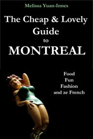 Title: The Cheap and Lovely Guide to Montreal: Food, Fun, Fashion, and Ze French, Author: Melissa Yuan-Innes